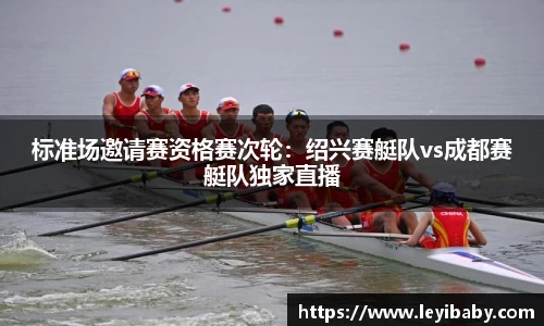 标准场邀请赛资格赛次轮：绍兴赛艇队vs成都赛艇队独家直播