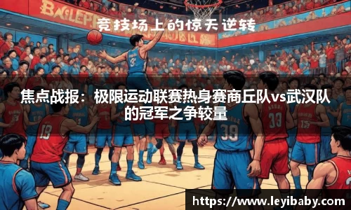 焦点战报：极限运动联赛热身赛商丘队vs武汉队的冠军之争较量