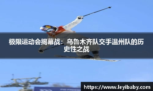 极限运动会揭幕战：乌鲁木齐队交手温州队的历史性之战