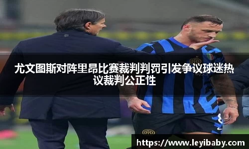 尤文图斯对阵里昂比赛裁判判罚引发争议球迷热议裁判公正性
