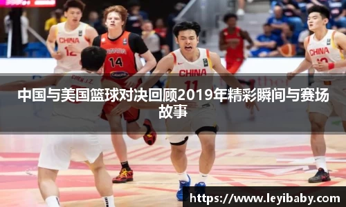 中国与美国篮球对决回顾2019年精彩瞬间与赛场故事